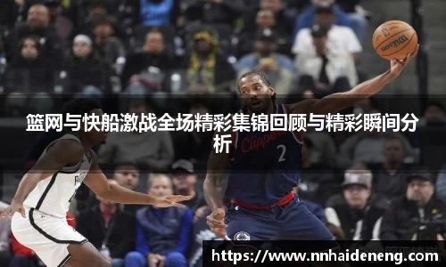 篮网与快船激战全场精彩集锦回顾与精彩瞬间分析